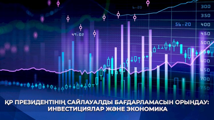 ҚР Президентінің Сайлауалды бағдарламасын орындау: инвестициялар және экономика